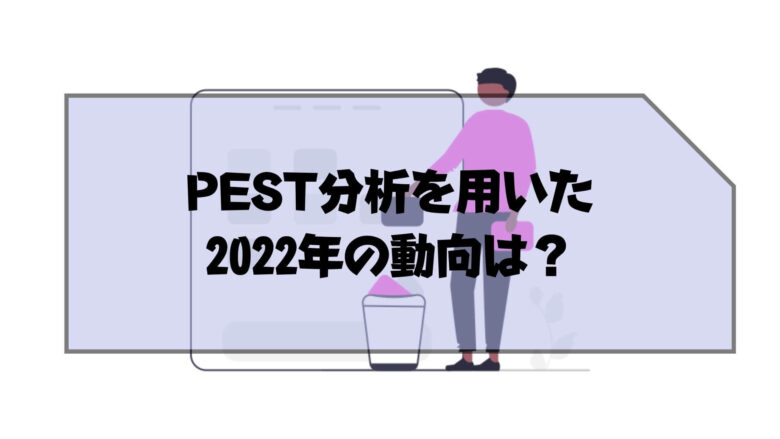 pest分析_例_PEST分析を用いた2022年の動向は？