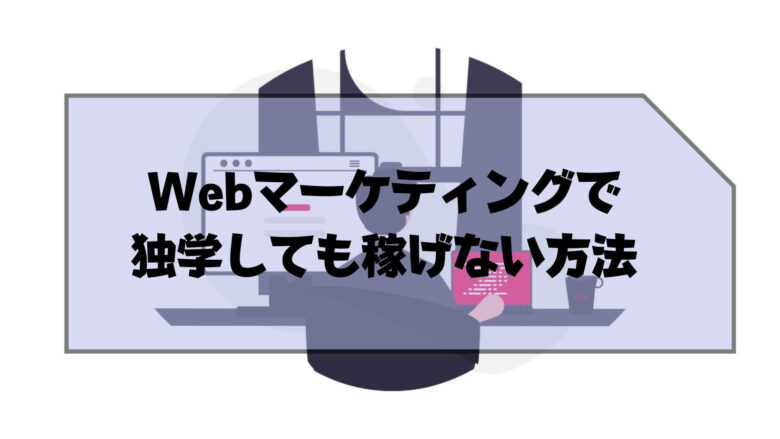 Webマーケティング_独学_稼ぐ_【要注意】Webマーケティングで独学しても稼げない方法