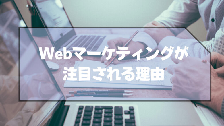 Webマーケティング_注目_理由